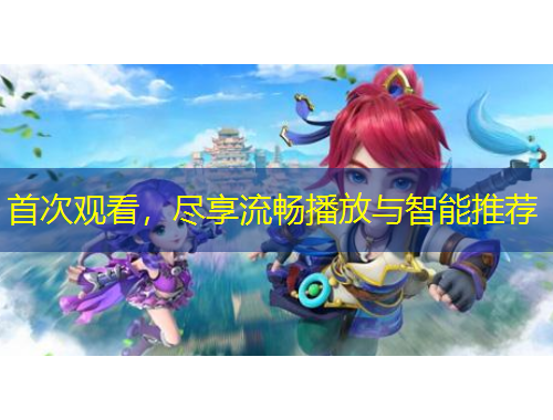 首次觀看，盡享流暢播放與智能推薦