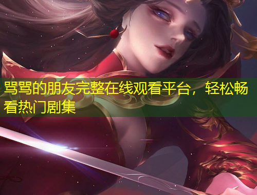 罵罵的朋友完整在線觀看平臺(tái)，輕松暢看熱門(mén)劇集