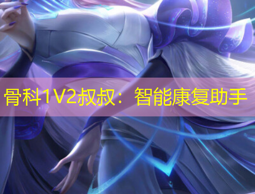 骨科1V2叔叔：智能康復(fù)助手