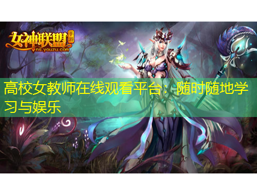 高校女教師在線觀看平臺：隨時隨地學(xué)習(xí)與娛樂