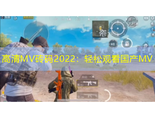 高清MV磚碼2022：輕松觀(guān)看國(guó)產(chǎn)MV