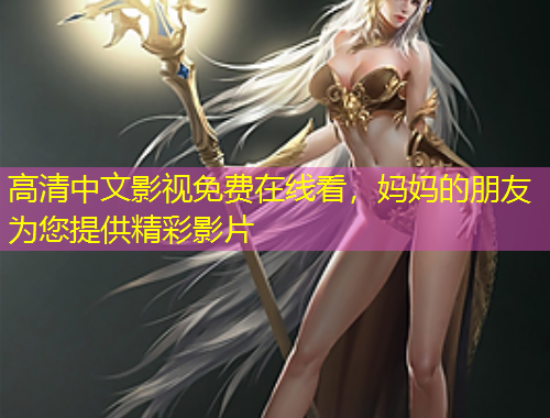 高清中文影視免費在線看，媽媽的朋友為您提供精彩影片