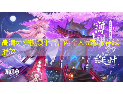 高清免費(fèi)視頻平臺(tái)，兩個(gè)人完整版在線播放