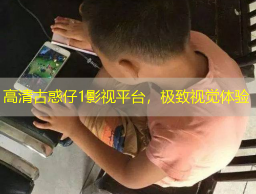 高清古惑仔1影視平臺，極致視覺體驗