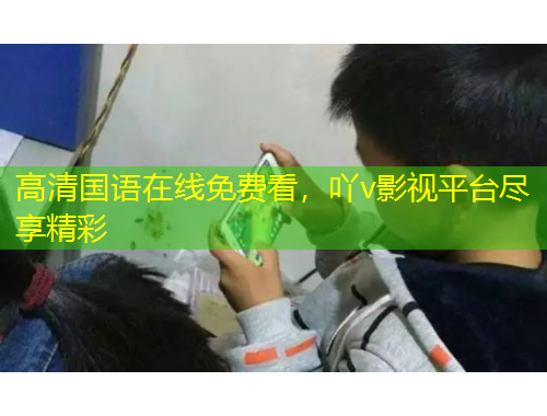 高清國語在線免費(fèi)看，吖v影視平臺(tái)盡享精彩