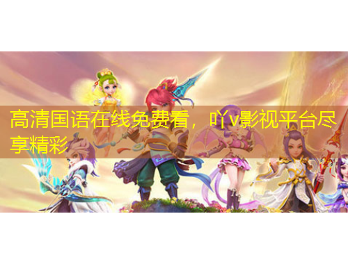 高清國語在線免費(fèi)看，吖v影視平臺(tái)盡享精彩