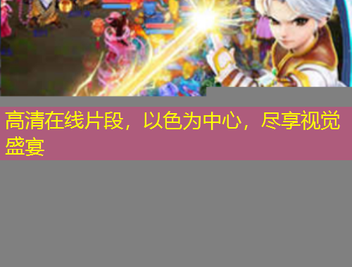 高清在線片段，以色為中心，盡享視覺盛宴