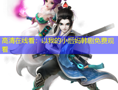 高清在線看：以我的小后媽韓劇免費(fèi)觀看