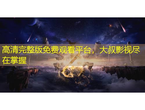 高清完整版免費觀看平臺，大叔影視盡在掌握