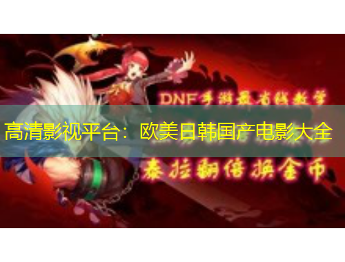 高清影視平臺(tái)：歐美日韓國(guó)產(chǎn)電影大全