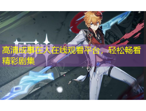 高清成事在人在線觀看平臺，輕松暢看精彩劇集