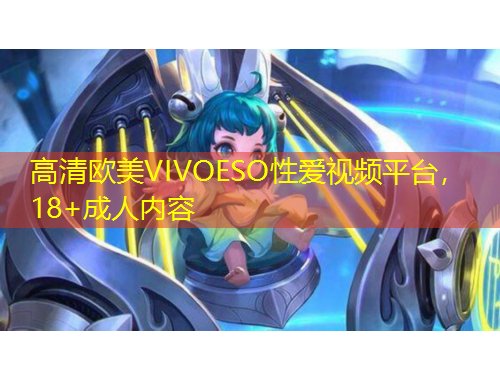 高清歐美VIVOESO性愛視頻平臺，18+成人內容