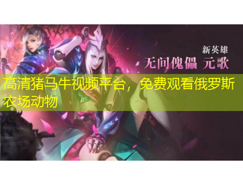 高清豬馬牛視頻平臺(tái)，免費(fèi)觀看俄羅斯農(nóng)場動(dòng)物