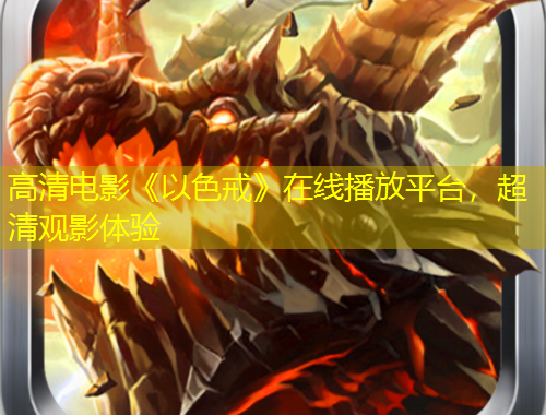 高清電影《以色戒》在線播放平臺，超清觀影體驗