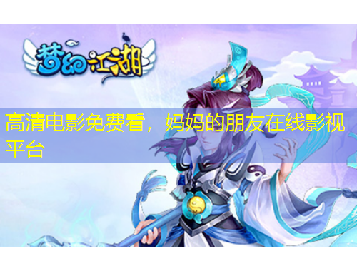 高清電影免費看，媽媽的朋友在線影視平臺