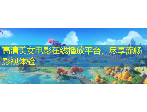 高清美女電影在線播放平臺，盡享流暢影視體驗