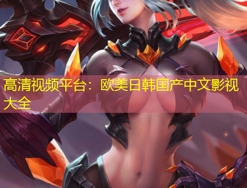 高清視頻平臺(tái)：歐美日韓國(guó)產(chǎn)中文影視大全