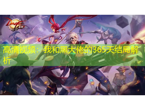 高清視頻：我和黑大佬的365天結(jié)局解析