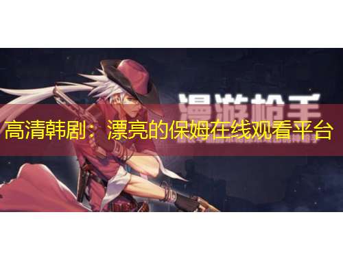 高清韓?。浩恋谋Ｄ吩诰€觀看平臺