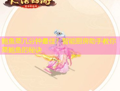 鮑魚蒸幾分鐘最佳？智能廚房助手教你蒸鮑魚的秘訣