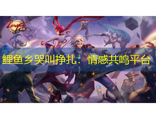 鯉魚鄉(xiāng)哭叫掙扎：情感共鳴平臺