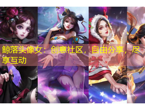 鯨落頭像女：創(chuàng)意社區(qū)，自由分享，盡享互動