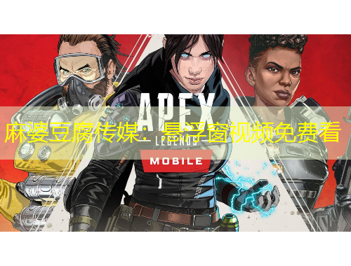 麻婆豆腐傳媒：懸浮窗視頻免費看