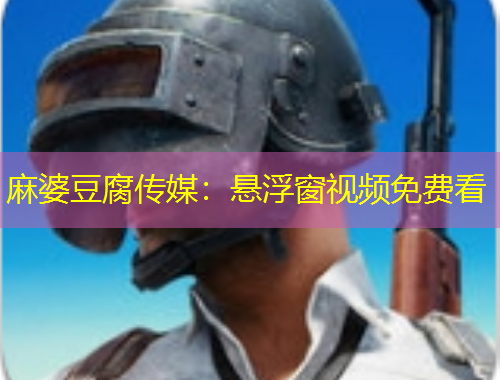 麻婆豆腐傳媒：懸浮窗視頻免費看