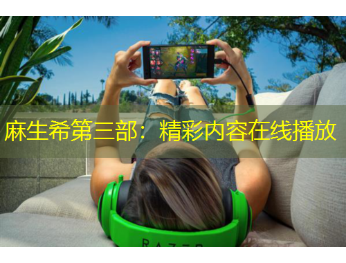 麻生希第三部：精彩內(nèi)容在線播放
