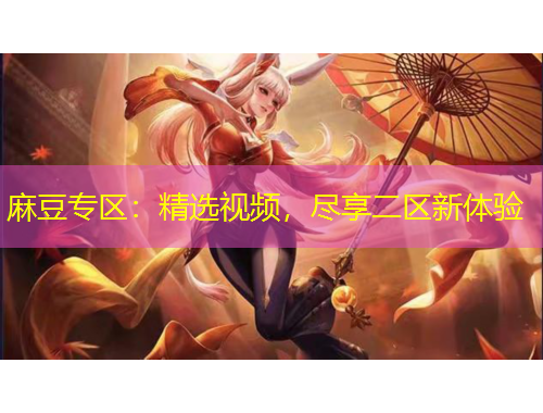 麻豆專區(qū)：精選視頻，盡享二區(qū)新體驗(yàn)