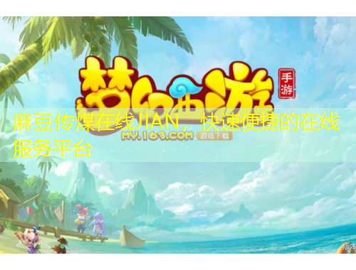 麻豆傳煤在線JIAN，快速便捷的在線服務平臺