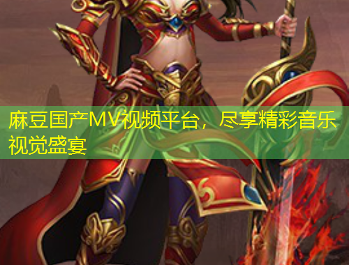 麻豆國(guó)產(chǎn)MV視頻平臺(tái)，盡享精彩音樂(lè)視覺(jué)盛宴