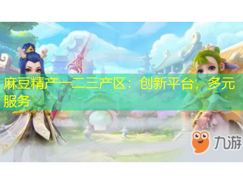 麻豆精產(chǎn)一二三產(chǎn)區(qū)：創(chuàng)新平臺，多元服務