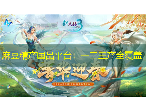 麻豆精產(chǎn)國品平臺：一二三產(chǎn)全覆蓋