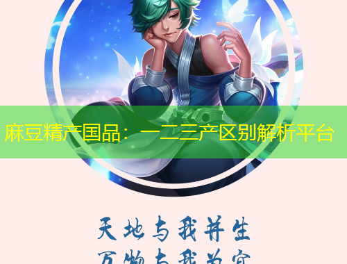 麻豆精產(chǎn)國品：一二三產(chǎn)區(qū)別解析平臺