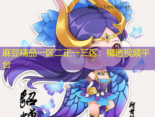 麻豆精品一區(qū)二正一三區(qū)：精選視頻平臺