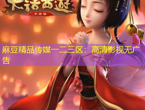 麻豆精品傳媒一二三區(qū)：高清影視無(wú)廣告