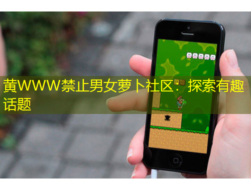 黃WWW禁止男女蘿卜社區(qū)：探索有趣話題