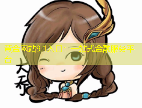 黃金網站9.1入口：一站式金融服務平臺