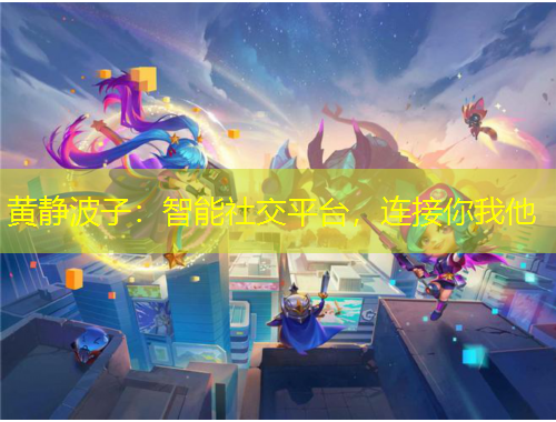 黃靜波子：智能社交平臺，連接你我他