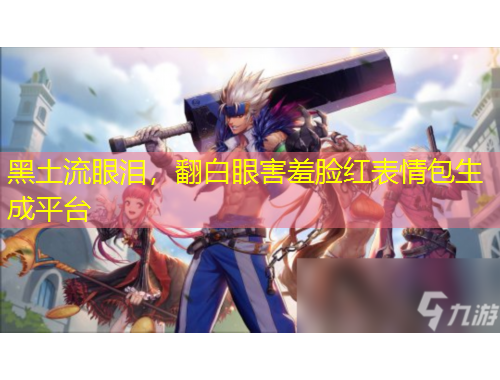 黑土流眼淚，翻白眼害羞臉紅表情包生成平臺(tái)