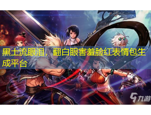 黑土流眼淚，翻白眼害羞臉紅表情包生成平臺(tái)