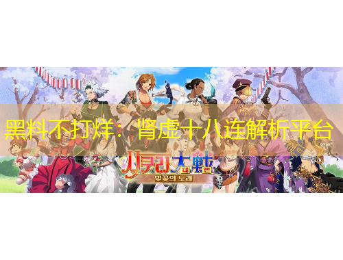 黑料不打烊：腎虛十八連解析平臺