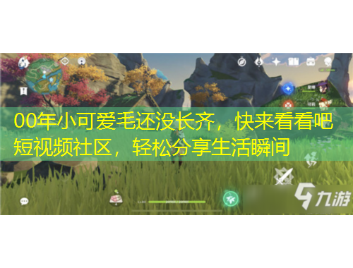 00年小可愛毛還沒長(zhǎng)齊，快來看看吧短視頻社區(qū)，輕松分享生活瞬間