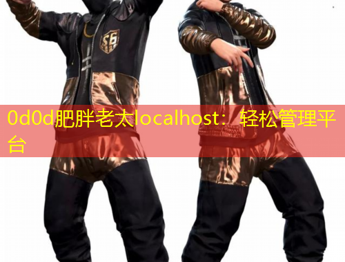 0d0d肥胖老太localhost：輕松管理平臺(tái)