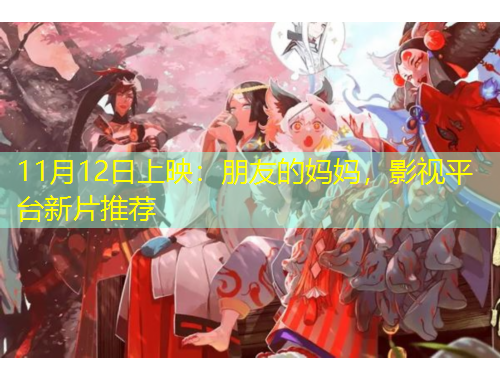 11月12日上映：朋友的媽媽，影視平臺(tái)新片推薦