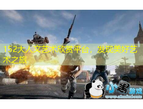 152大人文藝術(shù)欣賞平臺(tái)，發(fā)現(xiàn)美好藝術(shù)之旅