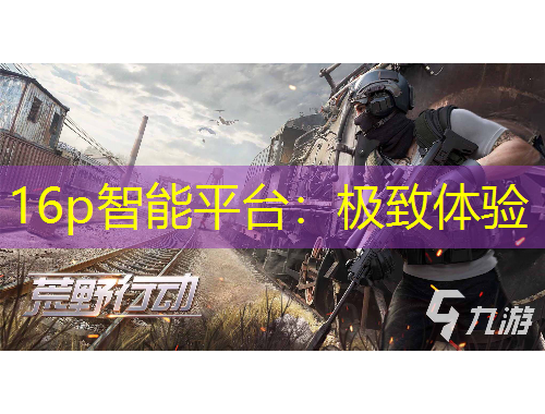 16p智能平臺：極致體驗(yàn)