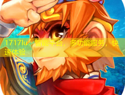 1717lu：智能平臺，多功能服務(wù)，快速體驗
