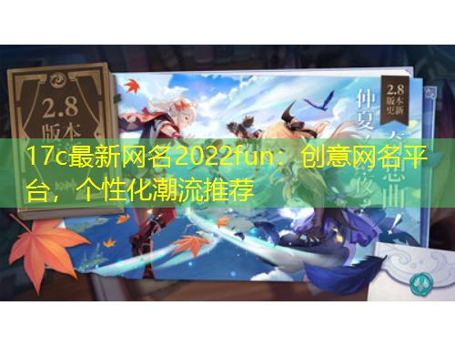 17c最新網(wǎng)名2022fun：創(chuàng)意網(wǎng)名平臺(tái)，個(gè)性化潮流推薦